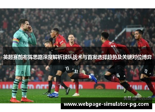 英超赛前布阵思路深度解析球队战术与首发选择趋势及关键对位博弈