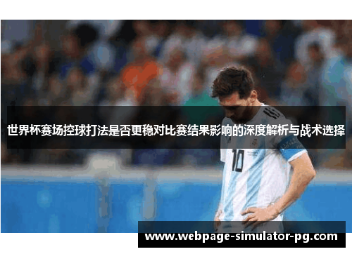 世界杯赛场控球打法是否更稳对比赛结果影响的深度解析与战术选择 世界杯赛场控球打法是否更稳对比赛结果影响的深度解析与战术选择