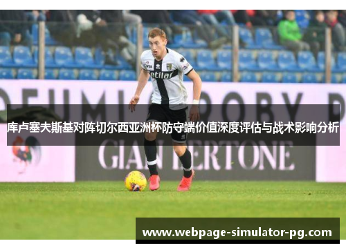 库卢塞夫斯基对阵切尔西亚洲杯防守端价值深度评估与战术影响分析