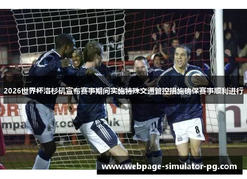 2026世界杯洛杉矶宣布赛事期间实施特殊交通管控措施确保赛事顺利进行 2026世界杯洛杉矶宣布赛事期间实施特殊交通管控措施确保赛事顺利进行