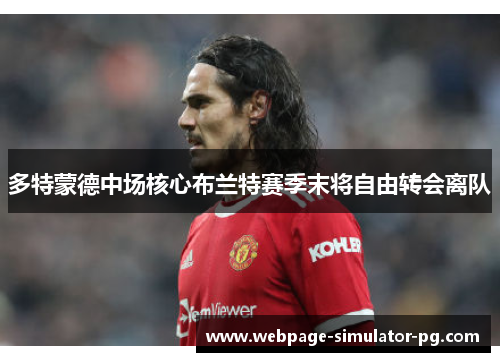 多特蒙德中场核心布兰特赛季末将自由转会离队 多特蒙德中场核心布兰特赛季末将自由转会离队