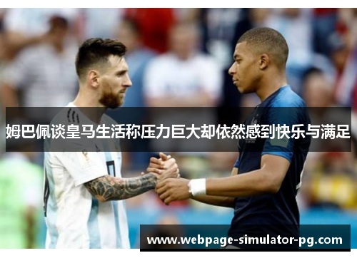 姆巴佩谈皇马生活称压力巨大却依然感到快乐与满足 姆巴佩谈皇马生活称压力巨大却依然感到快乐与满足