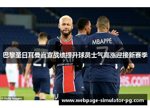 巴黎圣日耳曼官宣战绩提升球员士气高涨迎接新赛季 巴黎圣日耳曼官宣战绩提升球员士气高涨迎接新赛季