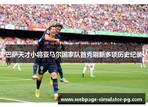 巴萨天才小将亚马尔国家队首秀刷新多项历史纪录 巴萨天才小将亚马尔国家队首秀刷新多项历史纪录