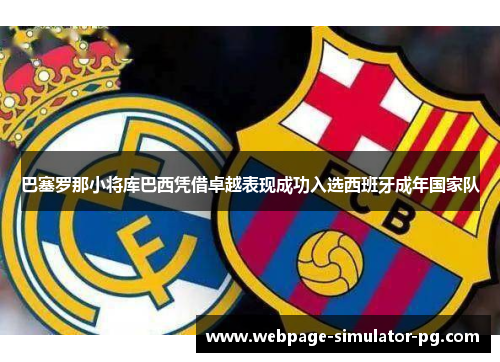 巴塞罗那小将库巴西凭借卓越表现成功入选西班牙成年国家队 巴塞罗那小将库巴西凭借卓越表现成功入选西班牙成年国家队