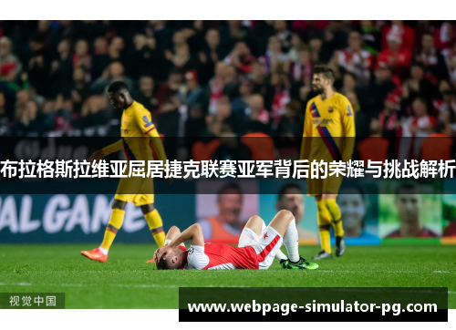 布拉格斯拉维亚屈居捷克联赛亚军背后的荣耀与挑战解析 布拉格斯拉维亚屈居捷克联赛亚军背后的荣耀与挑战解析