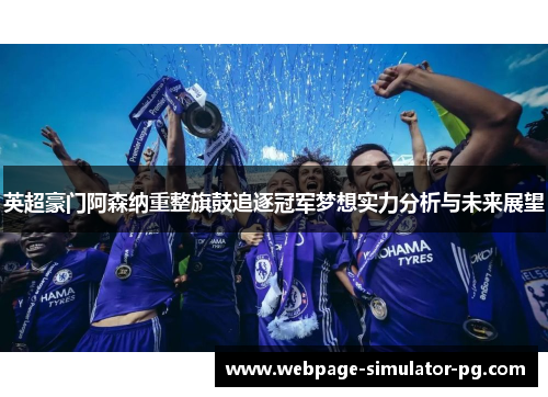 英超豪门阿森纳重整旗鼓追逐冠军梦想实力分析与未来展望