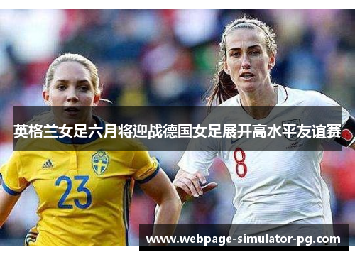 英格兰女足六月将迎战德国女足展开高水平友谊赛 英格兰女足六月将迎战德国女足展开高水平友谊赛