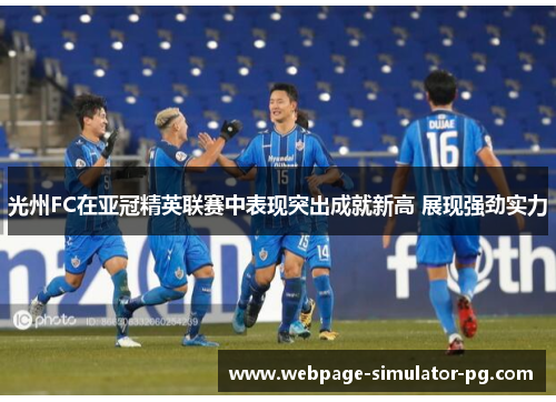 光州FC在亚冠精英联赛中表现突出成就新高 展现强劲实力 光州FC在亚冠精英联赛中表现突出成就新高 展现强劲实力
