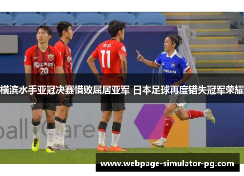横滨水手亚冠决赛惜败屈居亚军 日本足球再度错失冠军荣耀 横滨水手亚冠决赛惜败屈居亚军 日本足球再度错失冠军荣耀