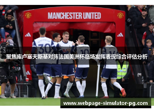 聚焦库卢塞夫斯基对阵法国美洲杯临场发挥表现综合评估分析 聚焦库卢塞夫斯基对阵法国美洲杯临场发挥表现综合评估分析