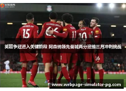 英超争冠进入关键阶段 阿森纳领先曼城两分迎接三月冲刺挑战 英超争冠进入关键阶段 阿森纳领先曼城两分迎接三月冲刺挑战