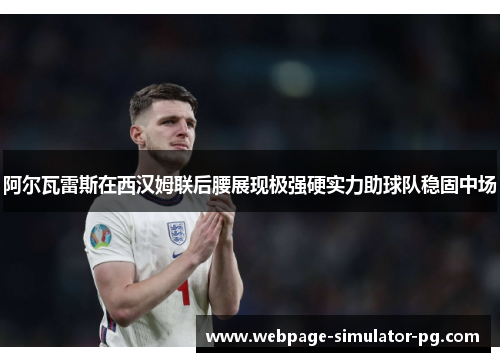 阿尔瓦雷斯在西汉姆联后腰展现极强硬实力助球队稳固中场 阿尔瓦雷斯在西汉姆联后腰展现极强硬实力助球队稳固中场