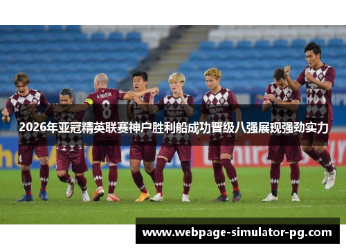 2026年亚冠精英联赛神户胜利船成功晋级八强展现强劲实力