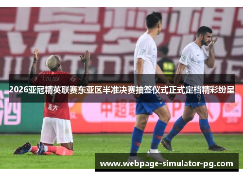 2026亚冠精英联赛东亚区半准决赛抽签仪式正式定档精彩纷呈 2026亚冠精英联赛东亚区半准决赛抽签仪式正式定档精彩纷呈