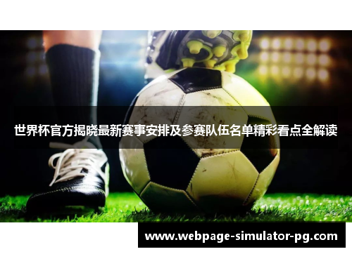 世界杯官方揭晓最新赛事安排及参赛队伍名单精彩看点全解读
